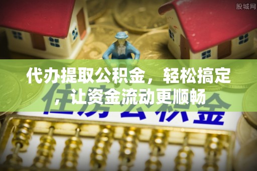 满洲里代办提取公积金，轻松搞定，让资金流动更顺畅