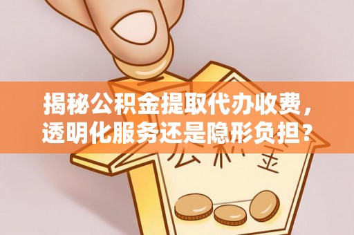 满洲里揭秘公积金提取代办收费，透明化服务还是隐形负担？
