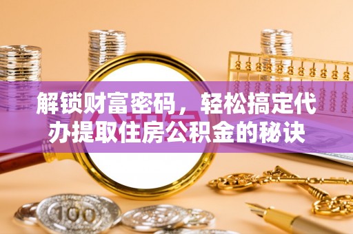 满洲里解锁财富密码，轻松搞定代办提取住房公积金的秘诀