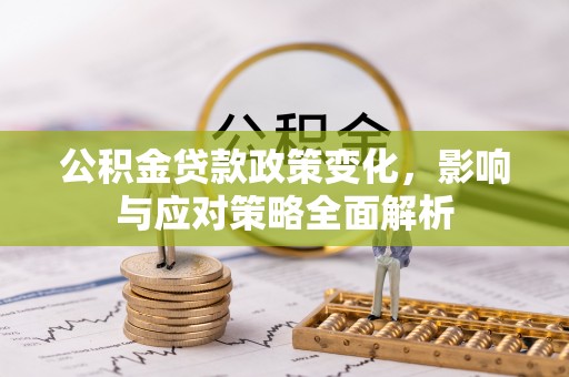 满洲里公积金贷款政策变化，影响与应对策略全面解析