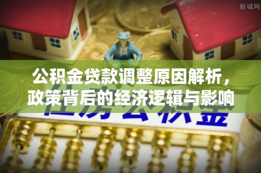 满洲里公积金贷款调整原因解析，政策背后的经济逻辑与影响