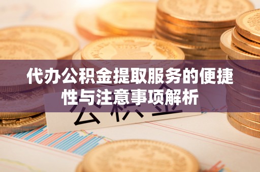 满洲里代办公积金提取服务的便捷性与注意事项解析