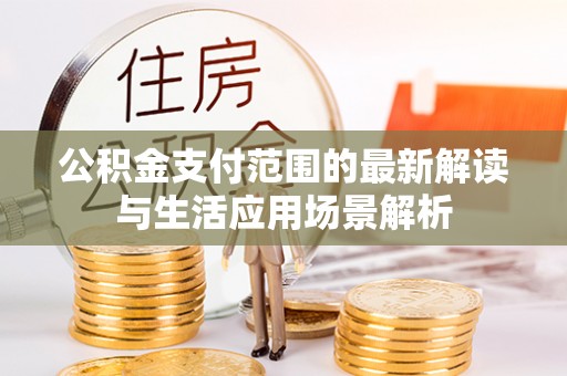满洲里公积金支付范围的最新解读与生活应用场景解析