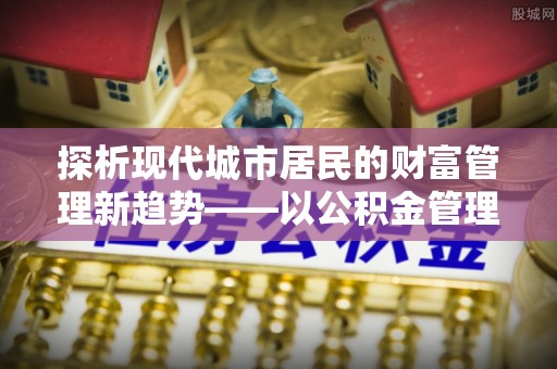 满洲里探析现代城市居民的财富管理新趋势——以公积金管理中心为核心