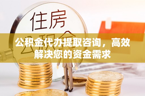 满洲里公积金代办提取咨询，高效解决您的资金需求