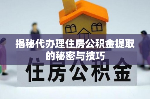 满洲里揭秘代办理住房公积金提取的秘密与技巧