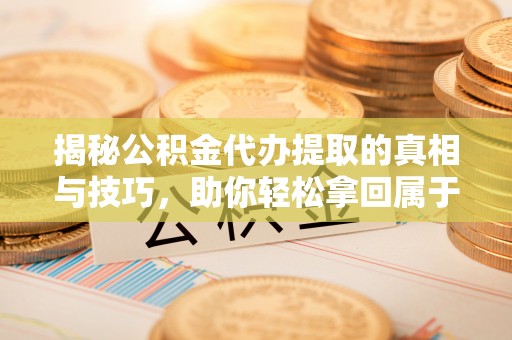 满洲里揭秘公积金代办提取的真相与技巧，助你轻松拿回属于自己的钱
