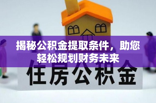 满洲里揭秘公积金提取条件，助您轻松规划财务未来