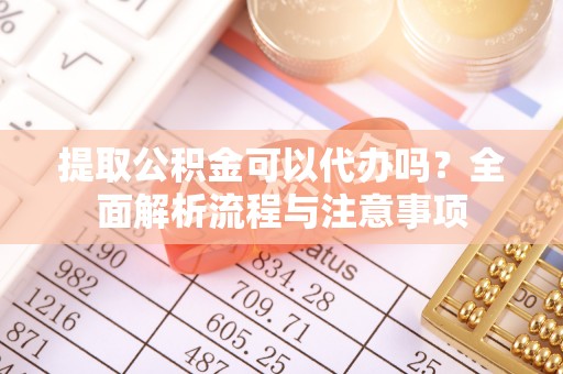 满洲里提取公积金可以代办吗？全面解析流程与注意事项
