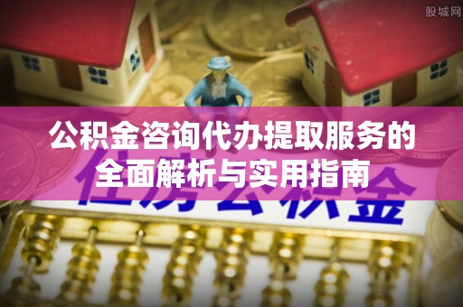 满洲里公积金咨询代办提取服务的全面解析与实用指南