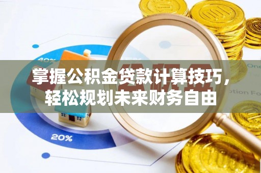 满洲里掌握公积金贷款计算技巧，轻松规划未来财务自由