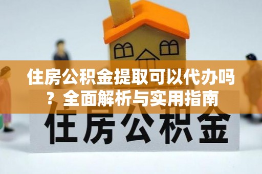 满洲里住房公积金提取可以代办吗？全面解析与实用指南