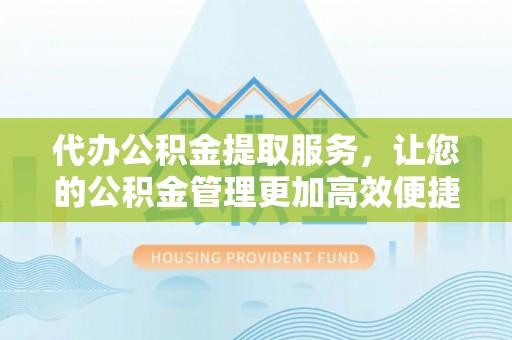 满洲里代办公积金提取服务，让您的公积金管理更加高效便捷
