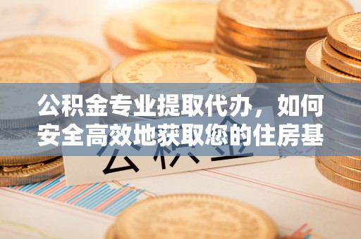 满洲里公积金专业提取代办，如何安全高效地获取您的住房基金
