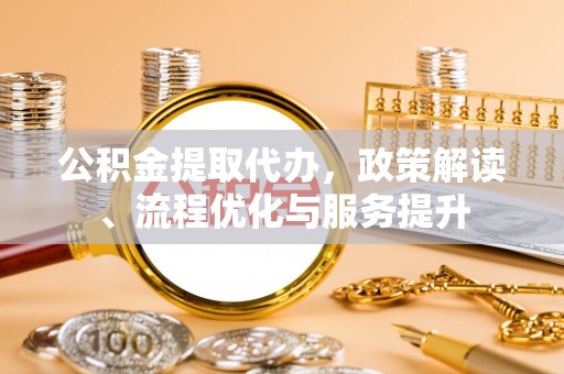 满洲里公积金提取代办，政策解读、流程优化与服务提升