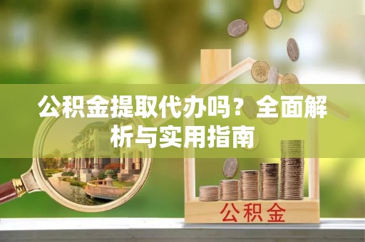 满洲里公积金提取代办吗？全面解析与实用指南