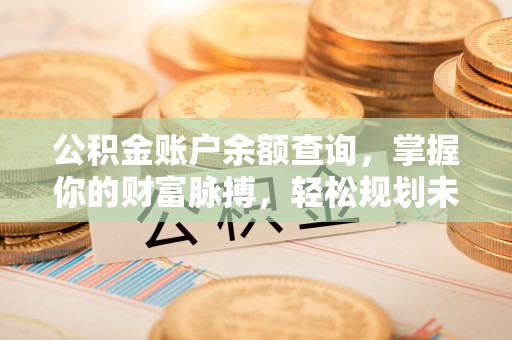 满洲里公积金账户余额查询，掌握你的财富脉搏，轻松规划未来