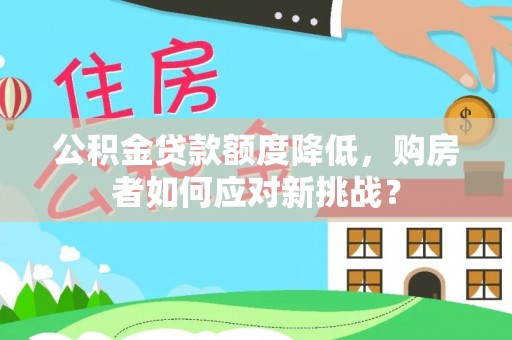 满洲里公积金贷款额度降低，购房者如何应对新挑战？