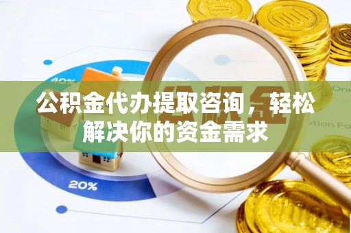 满洲里公积金代办提取咨询，轻松解决你的资金需求