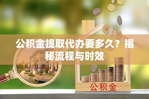 满洲里公积金提取代办要多久？揭秘流程与时效