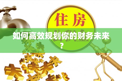 满洲里如何高效规划你的财务未来？
