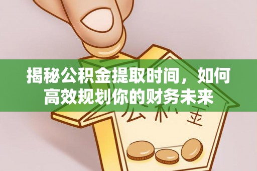 满洲里揭秘公积金提取时间，如何高效规划你的财务未来