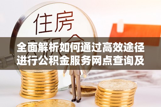 满洲里全面解析如何通过高效途径进行公积金服务网点查询及办理相关业务