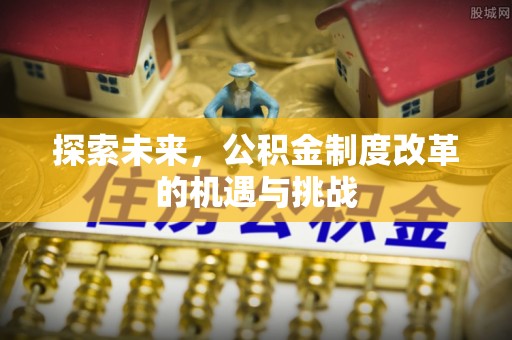 满洲里探索未来，公积金制度改革的机遇与挑战