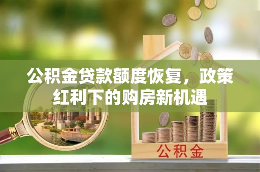 满洲里公积金贷款额度恢复，政策红利下的购房新机遇