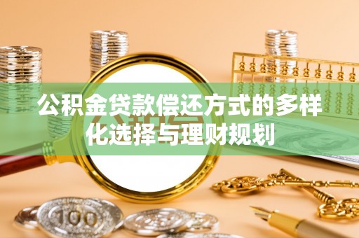 满洲里公积金贷款偿还方式的多样化选择与理财规划
