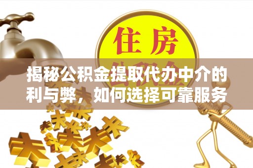 满洲里揭秘公积金提取代办中介的利与弊，如何选择可靠服务？