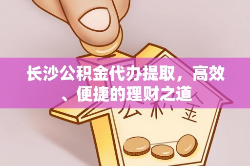 满洲里长沙公积金代办提取，高效、便捷的理财之道