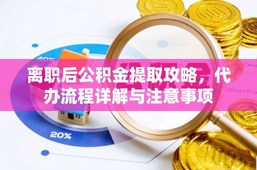 满洲里离职后公积金提取攻略，代办流程详解与注意事项