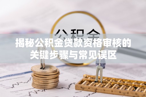 满洲里揭秘公积金贷款资格审核的关键步骤与常见误区