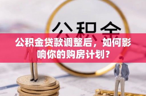 满洲里公积金贷款调整后，如何影响你的购房计划？