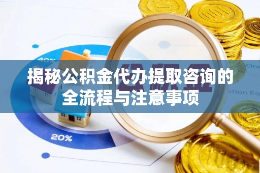 满洲里揭秘公积金代办提取咨询的全流程与注意事项