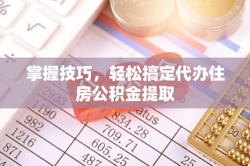 满洲里掌握技巧，轻松搞定代办住房公积金提取