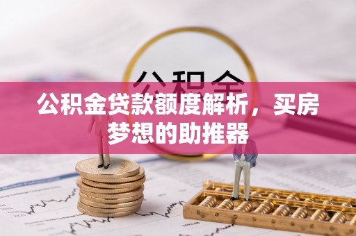 满洲里公积金贷款额度解析，买房梦想的助推器