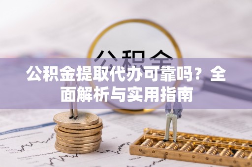 满洲里公积金提取代办可靠吗？全面解析与实用指南