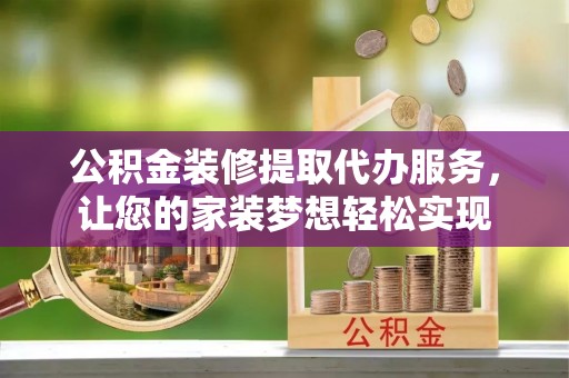 满洲里公积金装修提取代办服务，让您的家装梦想轻松实现