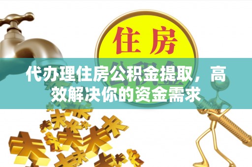 满洲里代办理住房公积金提取，高效解决你的资金需求