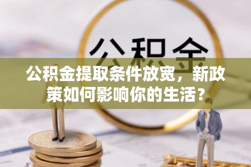 满洲里公积金提取条件放宽，新政策如何影响你的生活？