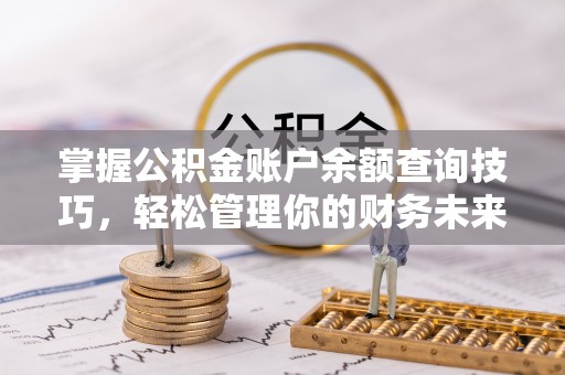 满洲里掌握公积金账户余额查询技巧，轻松管理你的财务未来
