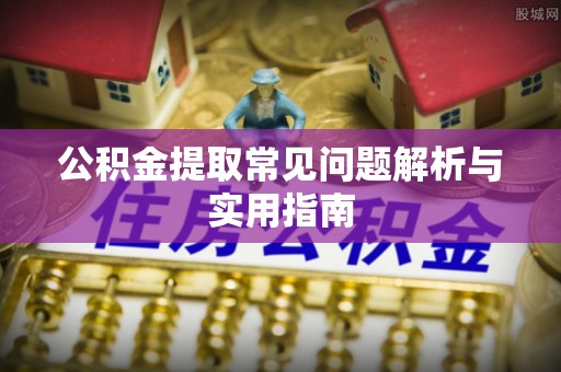 满洲里公积金提取常见问题解析与实用指南