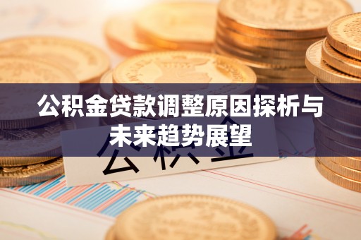 满洲里公积金贷款调整原因探析与未来趋势展望