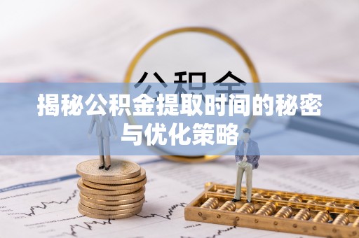 满洲里揭秘公积金提取时间的秘密与优化策略