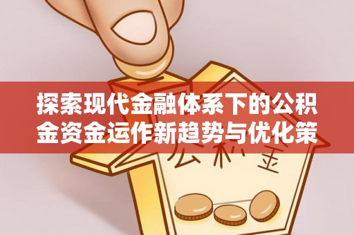 满洲里探索现代金融体系下的公积金资金运作新趋势与优化策略