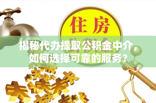 满洲里揭秘代办提取公积金中介，如何选择可靠的服务？