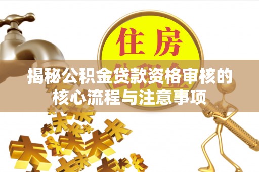满洲里揭秘公积金贷款资格审核的核心流程与注意事项