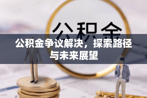 满洲里公积金争议解决，探索路径与未来展望